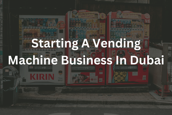 Starting A Vending Machine Business In Dubai