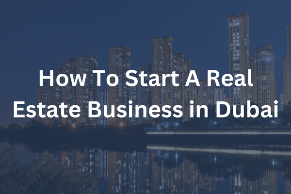 How To Start A Real Estate Business in Dubai